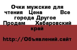 Очки мужские для чтения › Цена ­ 184 - Все города Другое » Продам   . Хабаровский край